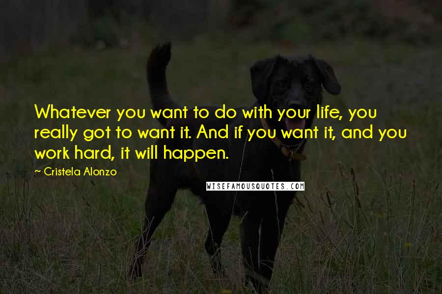 Cristela Alonzo Quotes: Whatever you want to do with your life, you really got to want it. And if you want it, and you work hard, it will happen.