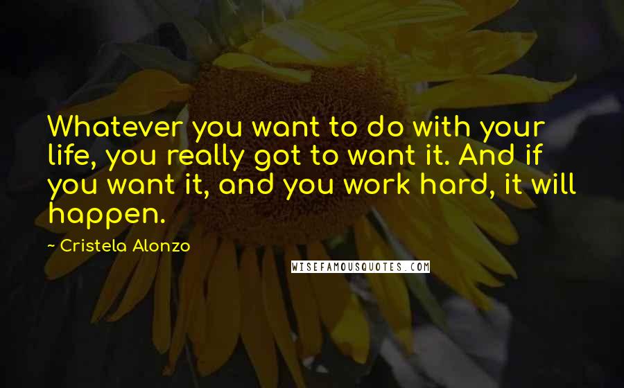 Cristela Alonzo Quotes: Whatever you want to do with your life, you really got to want it. And if you want it, and you work hard, it will happen.