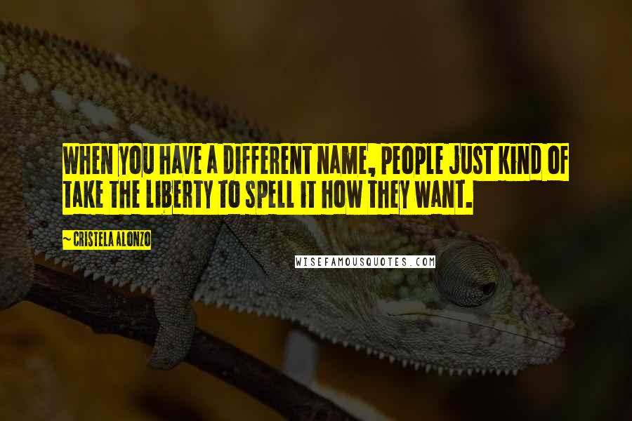 Cristela Alonzo Quotes: When you have a different name, people just kind of take the liberty to spell it how they want.