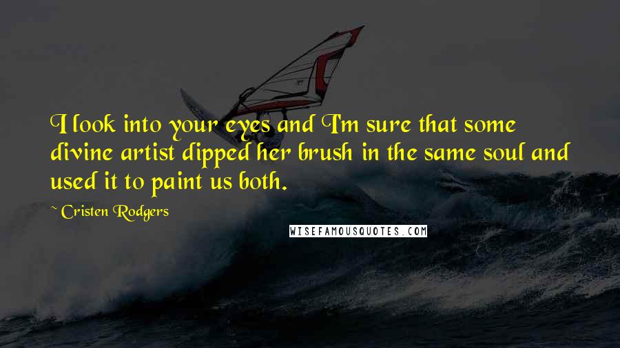 Cristen Rodgers Quotes: I look into your eyes and I'm sure that some divine artist dipped her brush in the same soul and used it to paint us both.