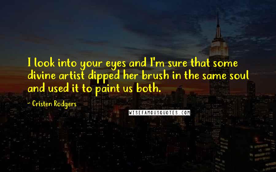 Cristen Rodgers Quotes: I look into your eyes and I'm sure that some divine artist dipped her brush in the same soul and used it to paint us both.