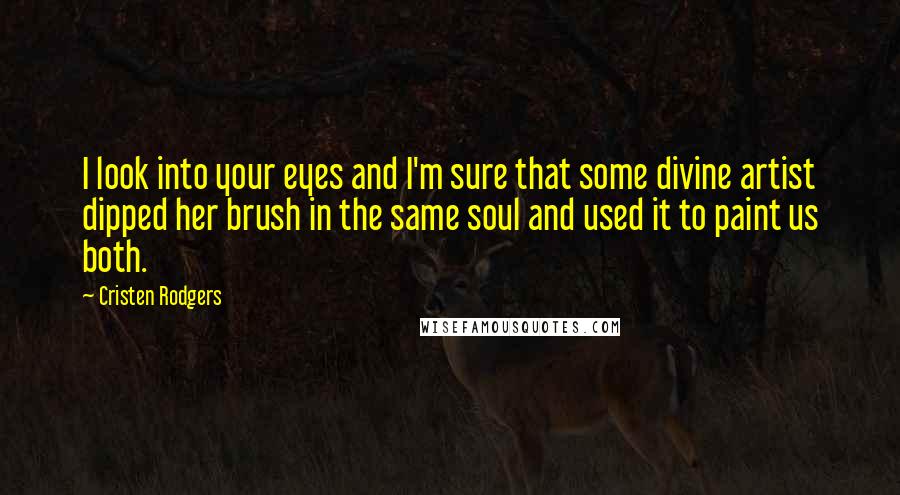 Cristen Rodgers Quotes: I look into your eyes and I'm sure that some divine artist dipped her brush in the same soul and used it to paint us both.
