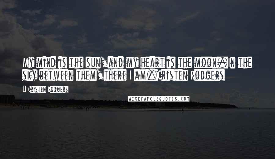 Cristen Rodgers Quotes: My mind is the sun,and my heart is the moon.In the sky between them,there I am.Cristen Rodgers