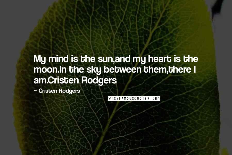 Cristen Rodgers Quotes: My mind is the sun,and my heart is the moon.In the sky between them,there I am.Cristen Rodgers