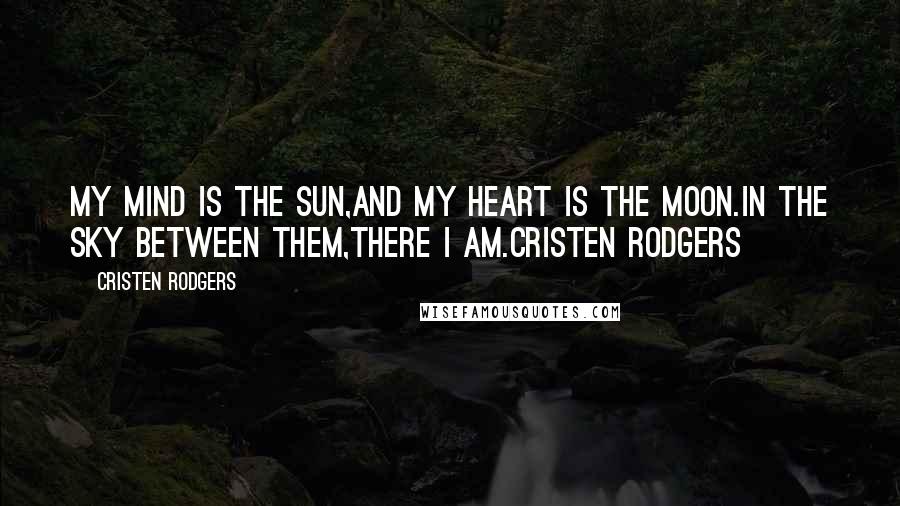 Cristen Rodgers Quotes: My mind is the sun,and my heart is the moon.In the sky between them,there I am.Cristen Rodgers