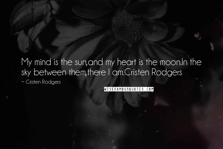 Cristen Rodgers Quotes: My mind is the sun,and my heart is the moon.In the sky between them,there I am.Cristen Rodgers