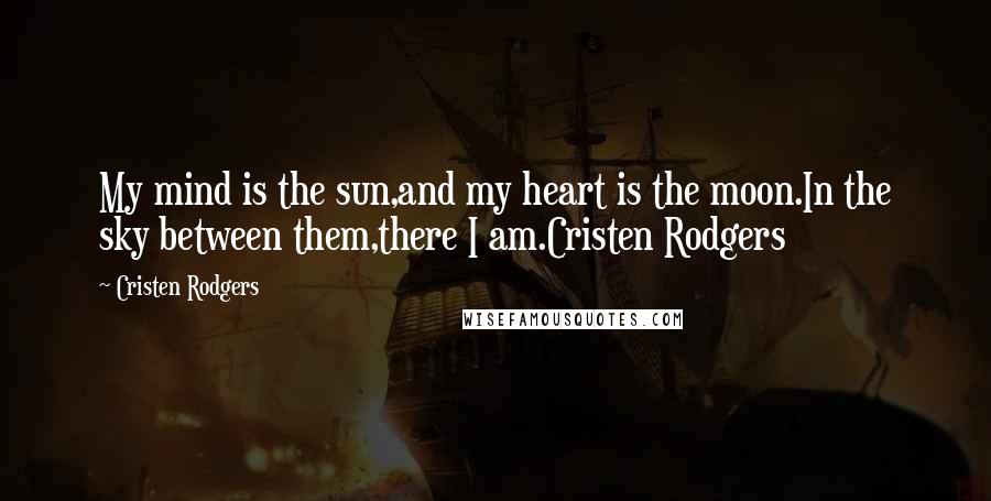 Cristen Rodgers Quotes: My mind is the sun,and my heart is the moon.In the sky between them,there I am.Cristen Rodgers