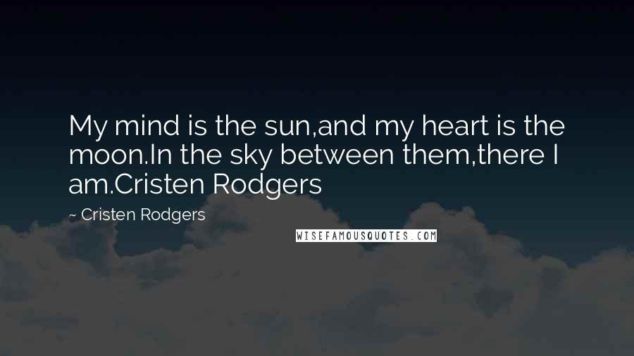 Cristen Rodgers Quotes: My mind is the sun,and my heart is the moon.In the sky between them,there I am.Cristen Rodgers