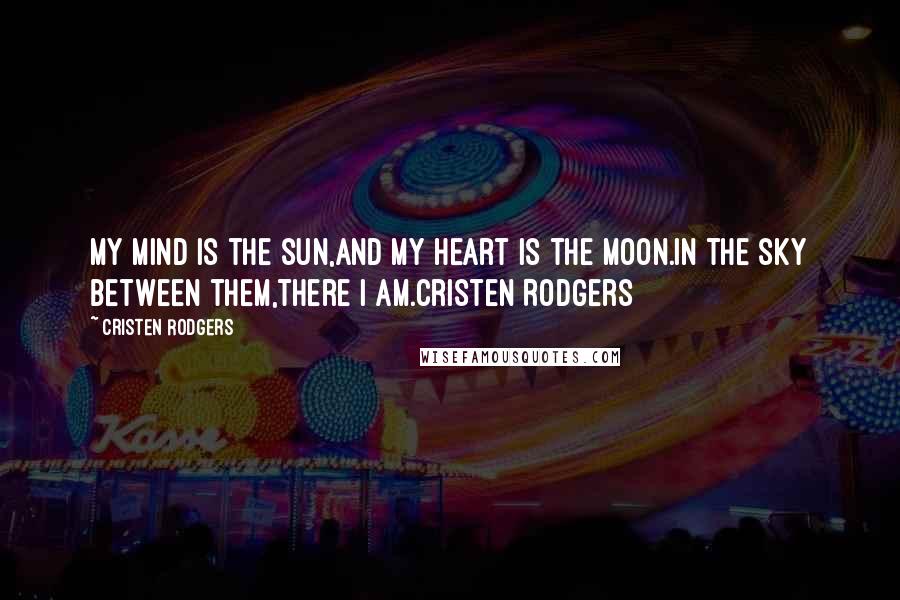 Cristen Rodgers Quotes: My mind is the sun,and my heart is the moon.In the sky between them,there I am.Cristen Rodgers