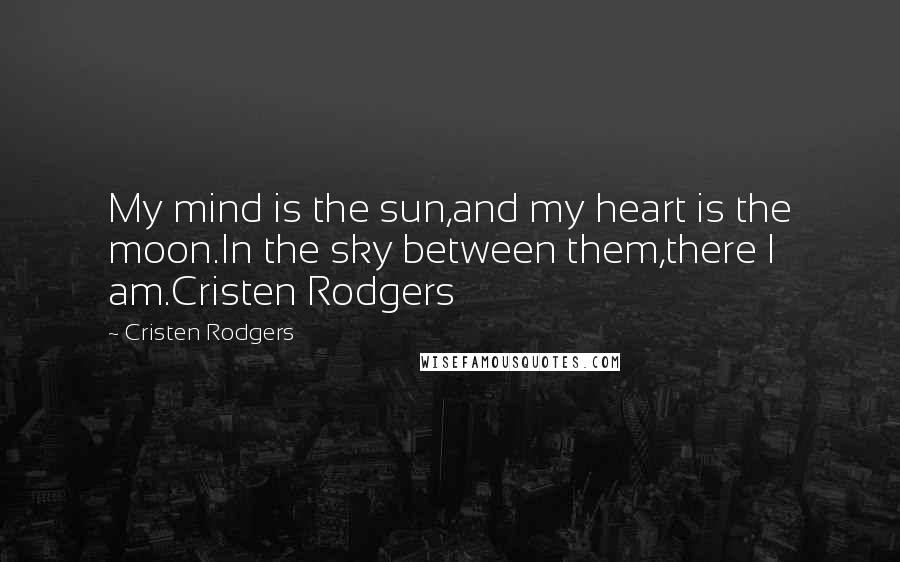 Cristen Rodgers Quotes: My mind is the sun,and my heart is the moon.In the sky between them,there I am.Cristen Rodgers