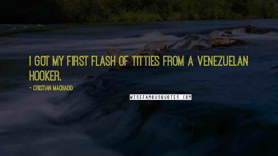 Cristian Machado Quotes: I got my first flash of titties from a Venezuelan hooker.