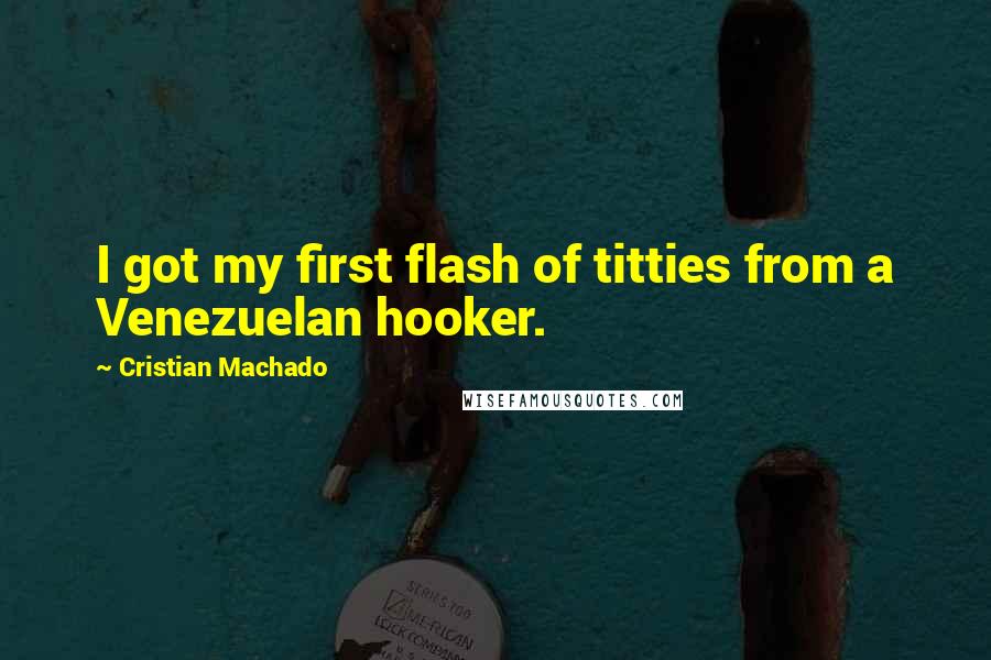 Cristian Machado Quotes: I got my first flash of titties from a Venezuelan hooker.