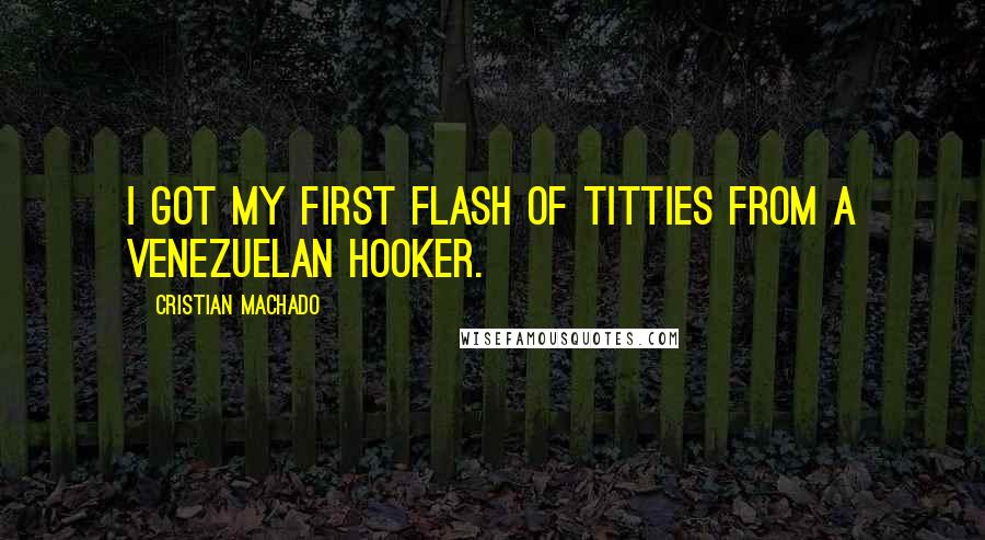 Cristian Machado Quotes: I got my first flash of titties from a Venezuelan hooker.