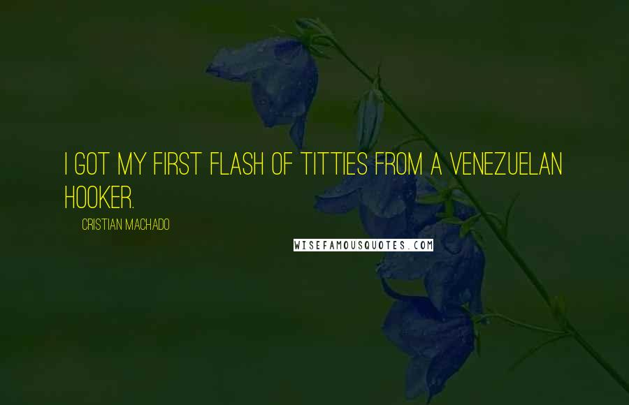 Cristian Machado Quotes: I got my first flash of titties from a Venezuelan hooker.