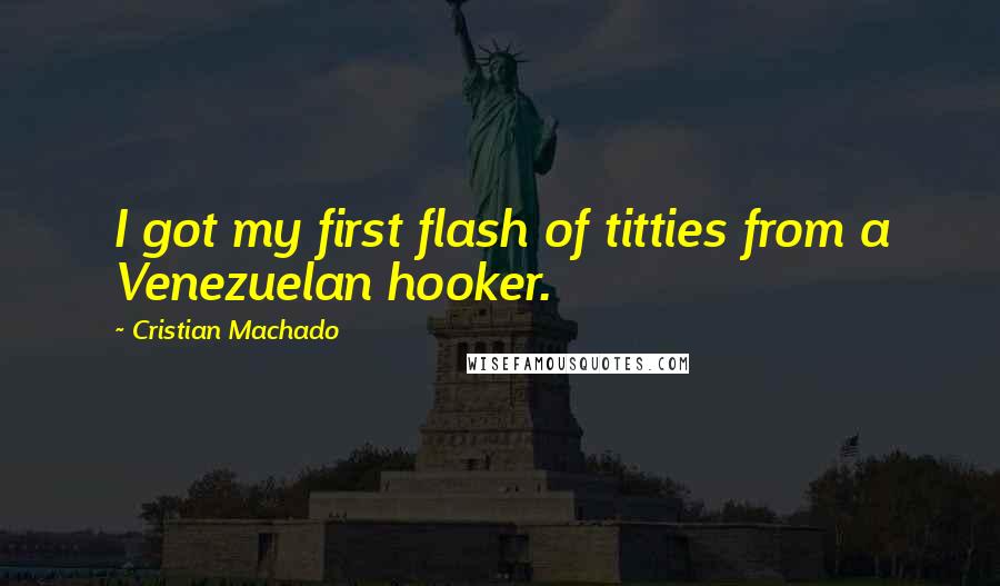 Cristian Machado Quotes: I got my first flash of titties from a Venezuelan hooker.