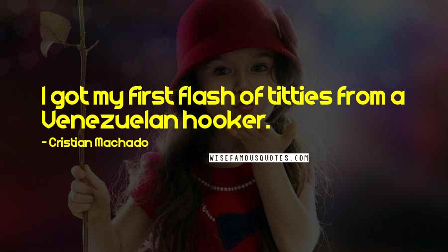 Cristian Machado Quotes: I got my first flash of titties from a Venezuelan hooker.