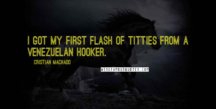 Cristian Machado Quotes: I got my first flash of titties from a Venezuelan hooker.