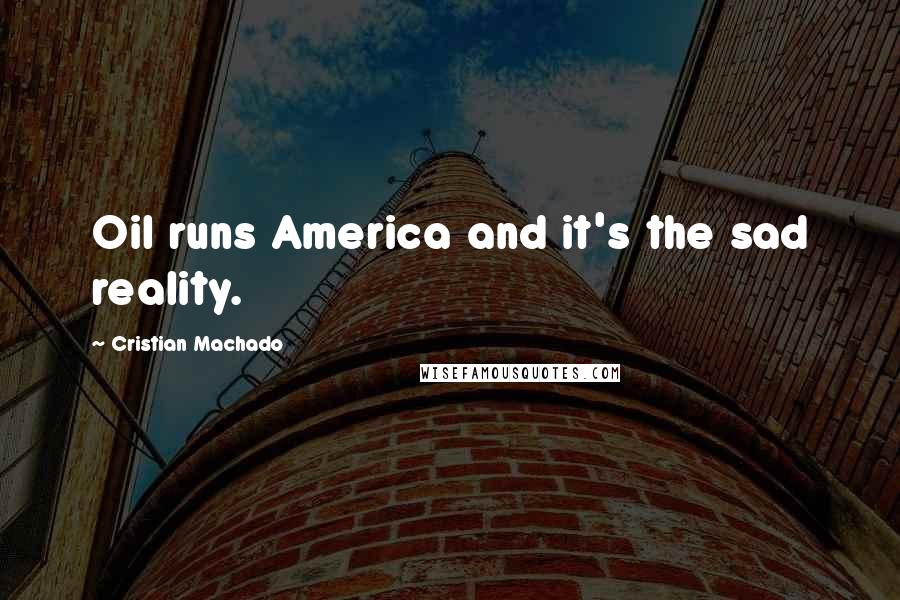 Cristian Machado Quotes: Oil runs America and it's the sad reality.