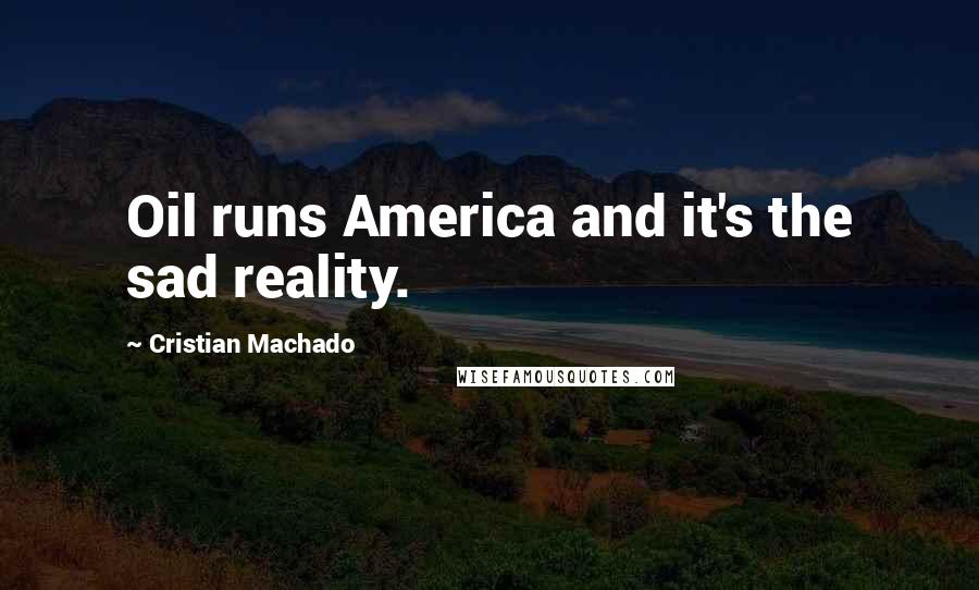 Cristian Machado Quotes: Oil runs America and it's the sad reality.