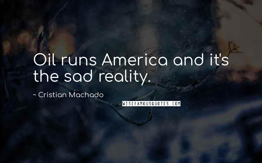 Cristian Machado Quotes: Oil runs America and it's the sad reality.