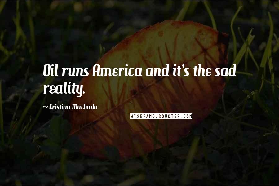 Cristian Machado Quotes: Oil runs America and it's the sad reality.