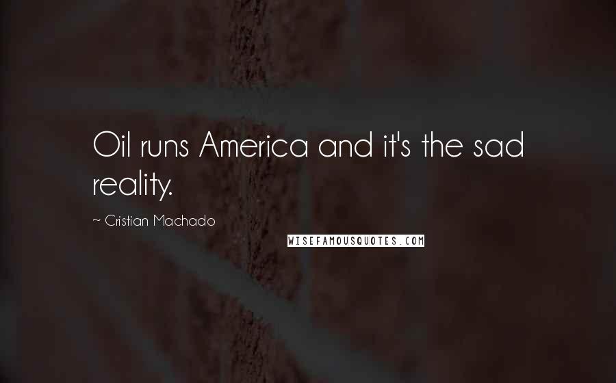 Cristian Machado Quotes: Oil runs America and it's the sad reality.