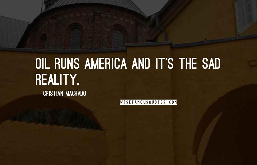 Cristian Machado Quotes: Oil runs America and it's the sad reality.