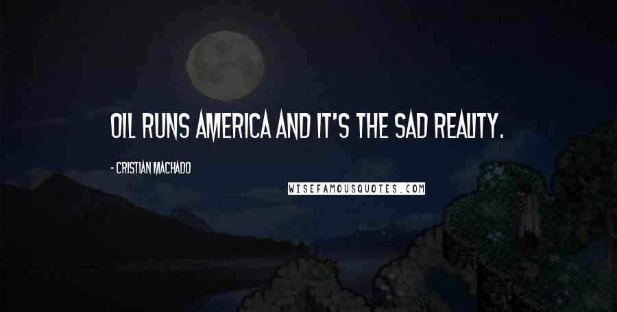 Cristian Machado Quotes: Oil runs America and it's the sad reality.