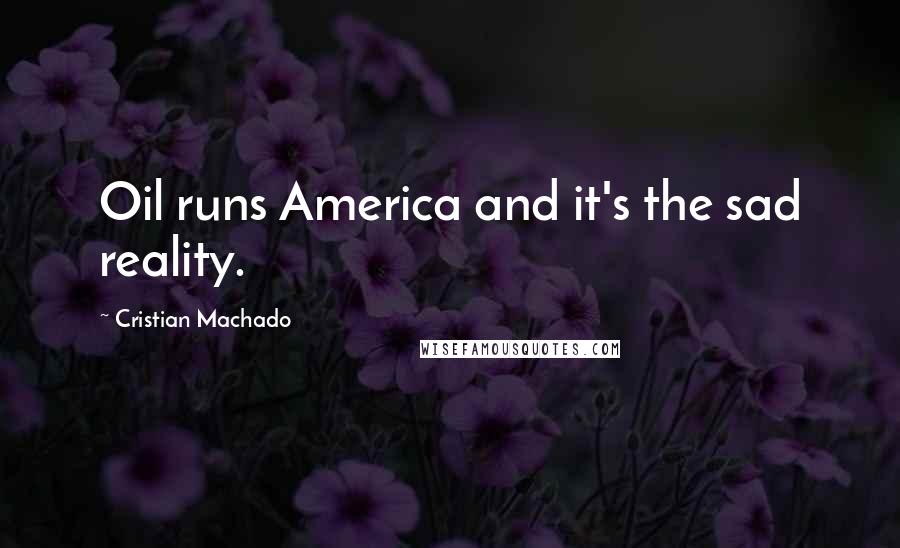 Cristian Machado Quotes: Oil runs America and it's the sad reality.