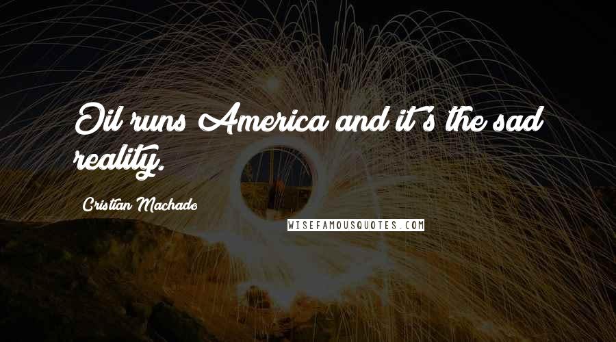 Cristian Machado Quotes: Oil runs America and it's the sad reality.