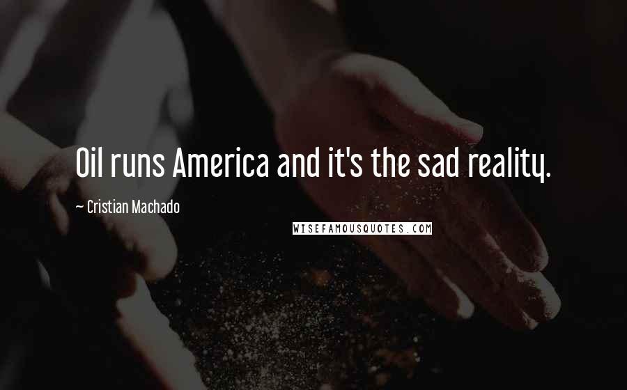 Cristian Machado Quotes: Oil runs America and it's the sad reality.