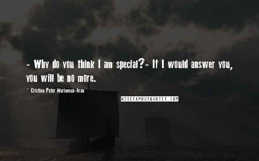 Cristian Peter Marinescu-Ivan Quotes: - Why do you think I am special?- If I would answer you, you will be no more.