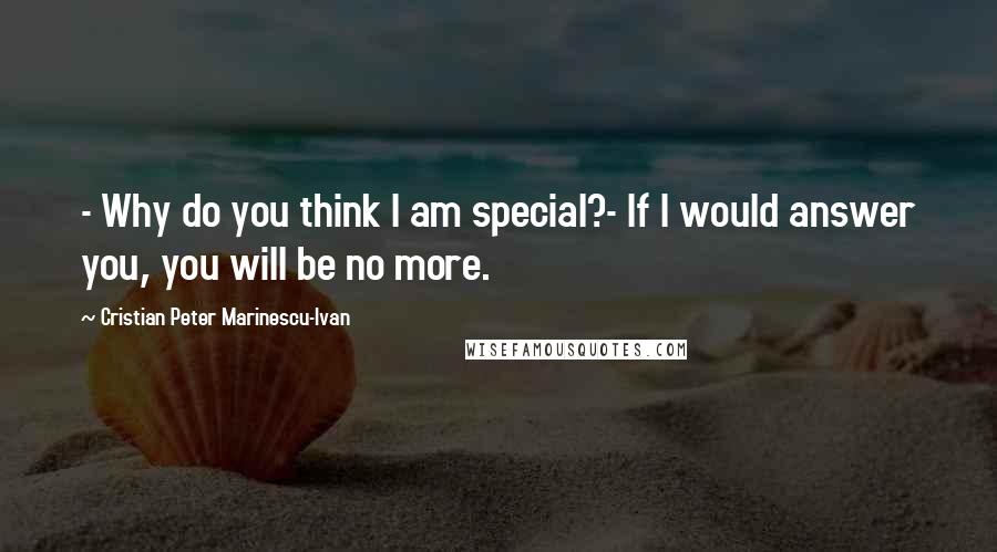 Cristian Peter Marinescu-Ivan Quotes: - Why do you think I am special?- If I would answer you, you will be no more.