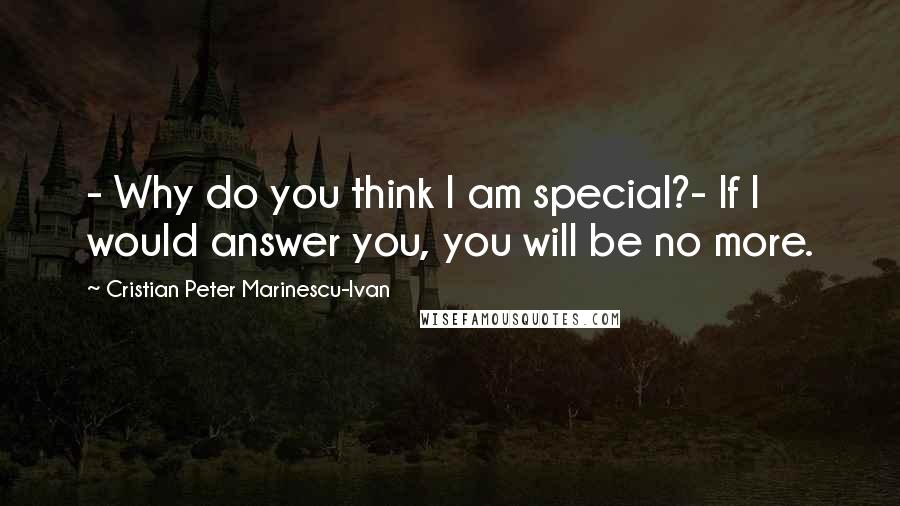 Cristian Peter Marinescu-Ivan Quotes: - Why do you think I am special?- If I would answer you, you will be no more.