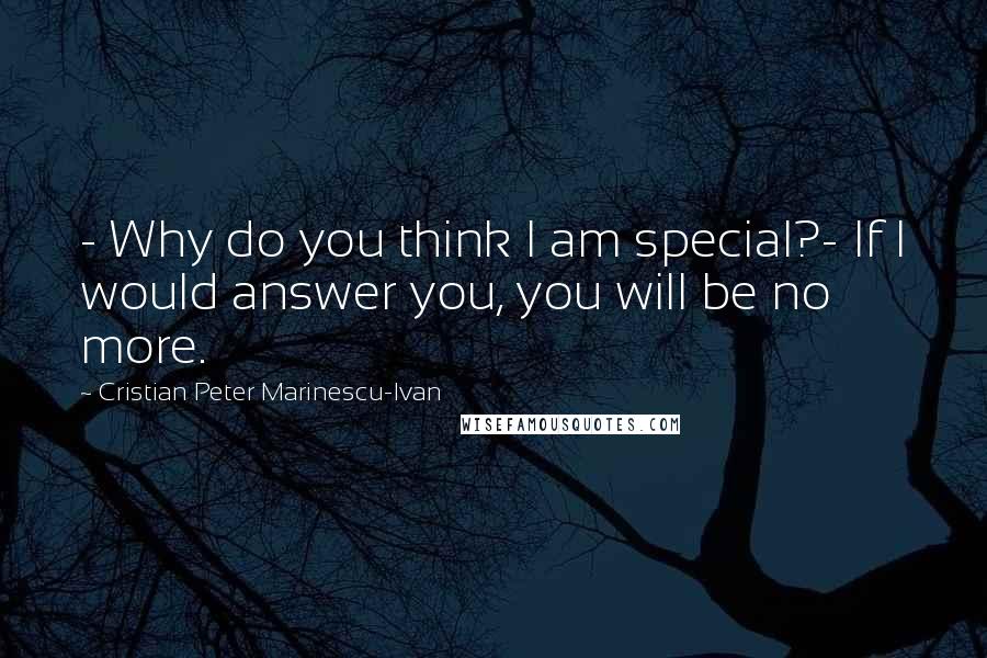 Cristian Peter Marinescu-Ivan Quotes: - Why do you think I am special?- If I would answer you, you will be no more.