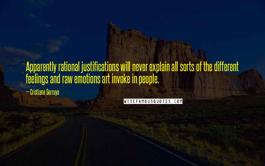 Cristiane Serruya Quotes: Apparently rational justifications will never explain all sorts of the different feelings and raw emotions art invoke in people.