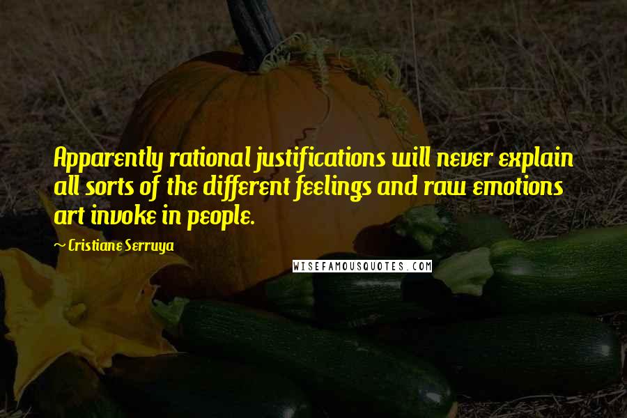 Cristiane Serruya Quotes: Apparently rational justifications will never explain all sorts of the different feelings and raw emotions art invoke in people.
