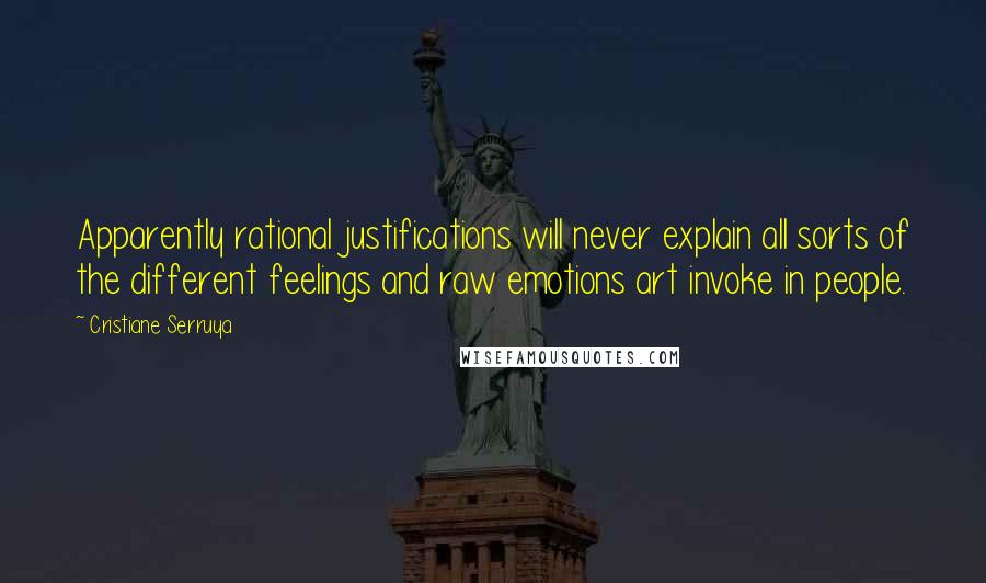 Cristiane Serruya Quotes: Apparently rational justifications will never explain all sorts of the different feelings and raw emotions art invoke in people.