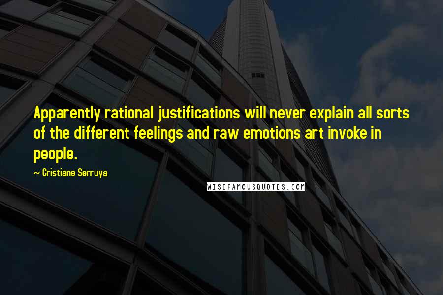 Cristiane Serruya Quotes: Apparently rational justifications will never explain all sorts of the different feelings and raw emotions art invoke in people.