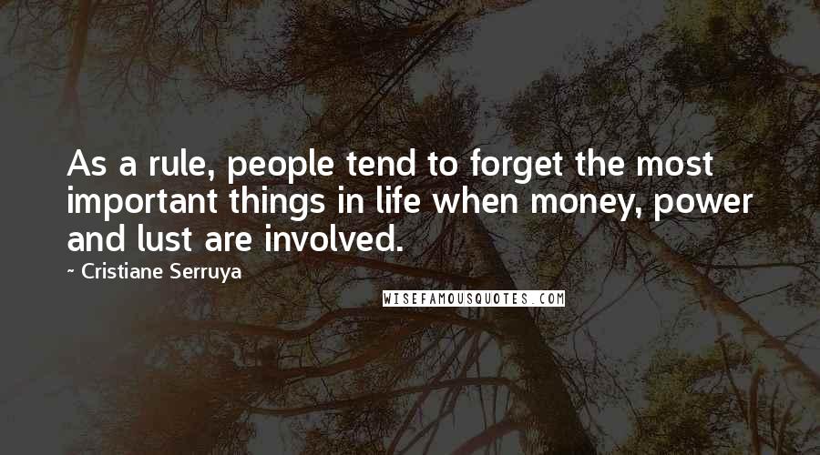 Cristiane Serruya Quotes: As a rule, people tend to forget the most important things in life when money, power and lust are involved.