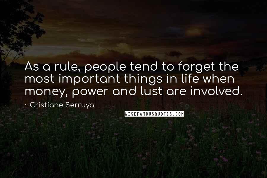 Cristiane Serruya Quotes: As a rule, people tend to forget the most important things in life when money, power and lust are involved.