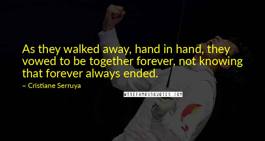 Cristiane Serruya Quotes: As they walked away, hand in hand, they vowed to be together forever, not knowing that forever always ended.