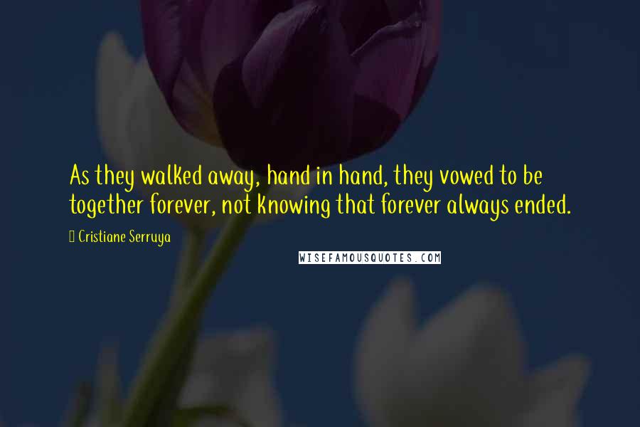 Cristiane Serruya Quotes: As they walked away, hand in hand, they vowed to be together forever, not knowing that forever always ended.