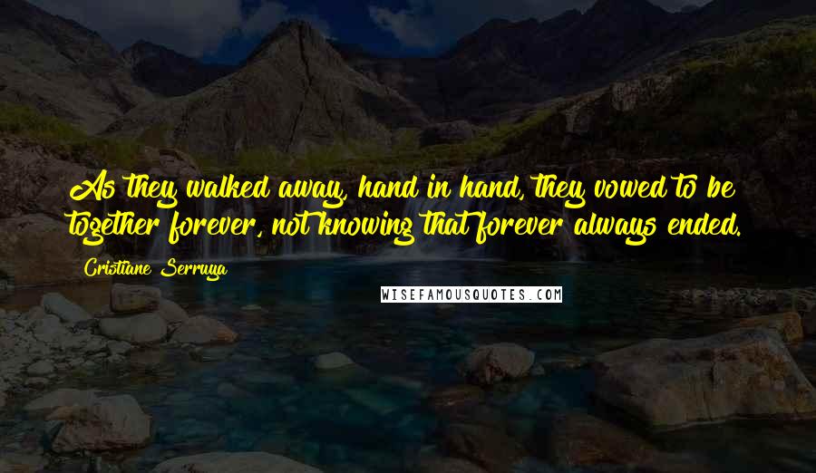 Cristiane Serruya Quotes: As they walked away, hand in hand, they vowed to be together forever, not knowing that forever always ended.