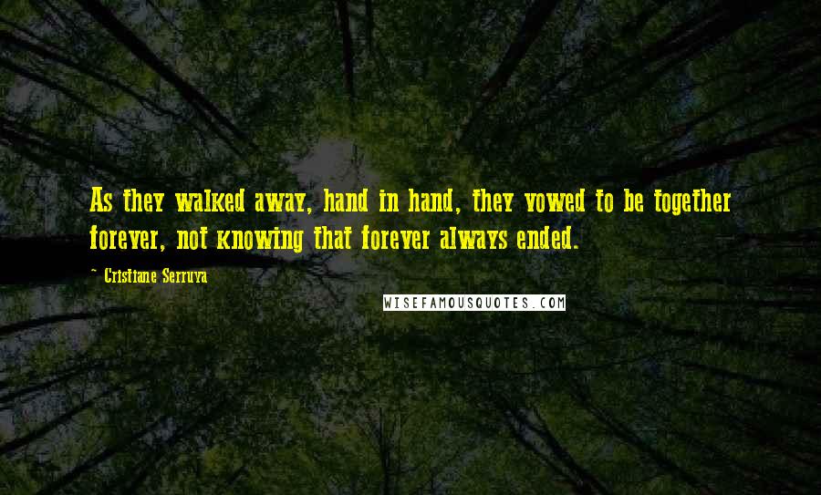 Cristiane Serruya Quotes: As they walked away, hand in hand, they vowed to be together forever, not knowing that forever always ended.