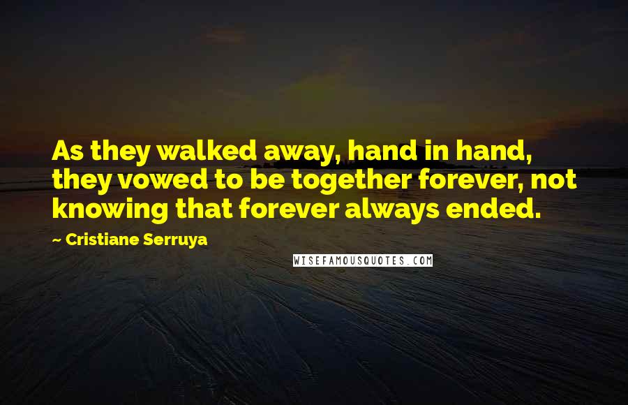 Cristiane Serruya Quotes: As they walked away, hand in hand, they vowed to be together forever, not knowing that forever always ended.