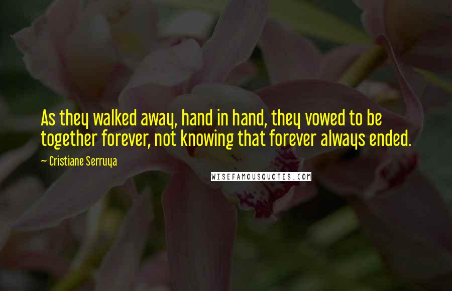 Cristiane Serruya Quotes: As they walked away, hand in hand, they vowed to be together forever, not knowing that forever always ended.