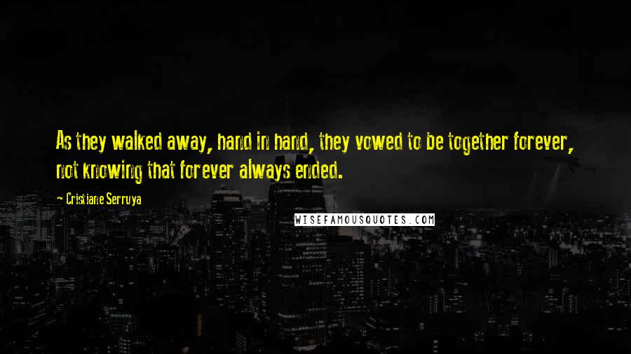 Cristiane Serruya Quotes: As they walked away, hand in hand, they vowed to be together forever, not knowing that forever always ended.