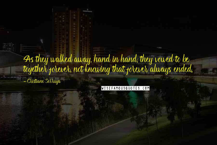 Cristiane Serruya Quotes: As they walked away, hand in hand, they vowed to be together forever, not knowing that forever always ended.