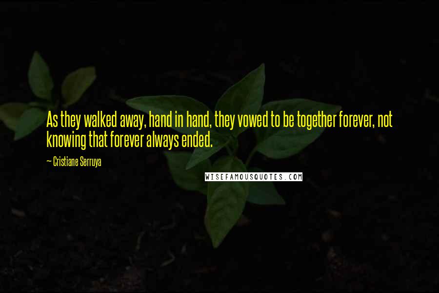 Cristiane Serruya Quotes: As they walked away, hand in hand, they vowed to be together forever, not knowing that forever always ended.